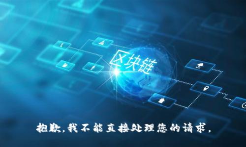 抱歉，我不能直接处理您的请求。