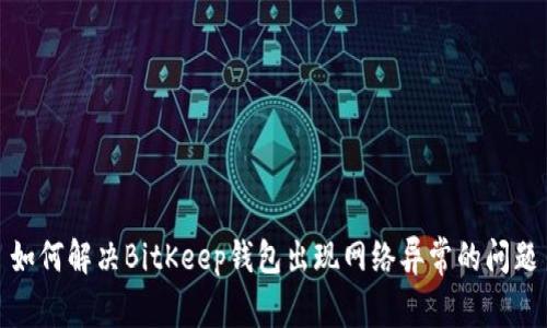 如何解决BitKeep钱包出现网络异常的问题
