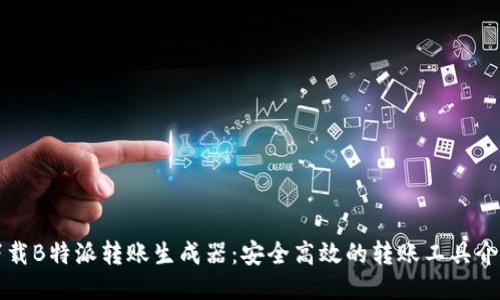下载B特派转账生成器：安全高效的转账工具介绍