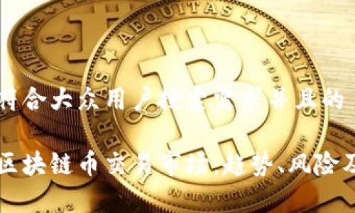 思考一个符合大众用户搜索需求并且的

深入解析区块链币交易市场：趋势、风险及未来展望