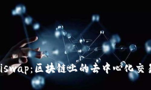 深入了解Uniswap：区块链上的去中心化交易所及其代币