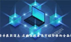 比特币最新消息：区块链技术与市场价格的全面