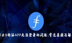 如何解决B特派APP无法登录的问题：常见原因及解
