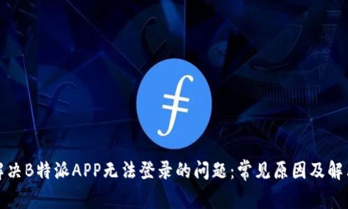 如何解决B特派APP无法登录的问题：常见原因及解决方案