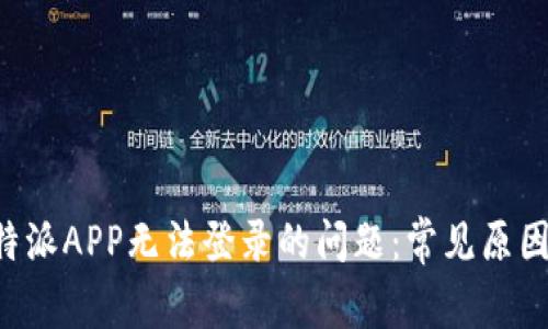 如何解决B特派APP无法登录的问题：常见原因及解决方案