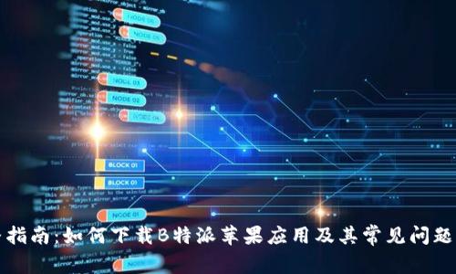完整指南：如何下载B特派苹果应用及其常见问题解答
