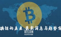 区块链的未来：最新消息与趋势分析