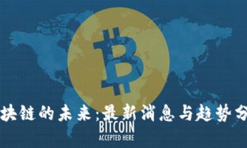 区块链的未来：最新消息与趋势分析