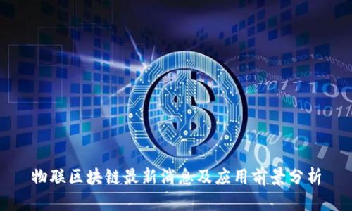 物联区块链最新消息及应用前景分析