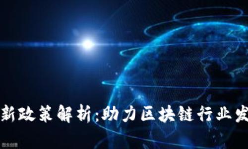 区块链补贴最新政策解析：助力区块链行业发展的利好措施