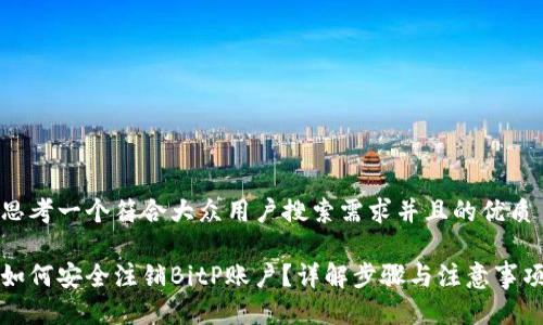 思考一个符合大众用户搜索需求并且的优质

如何安全注销BitP账户？详解步骤与注意事项