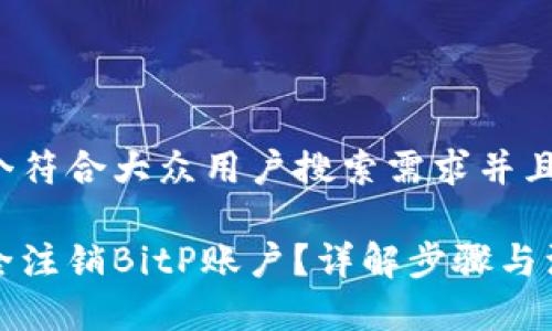 思考一个符合大众用户搜索需求并且的优质

如何安全注销BitP账户？详解步骤与注意事项