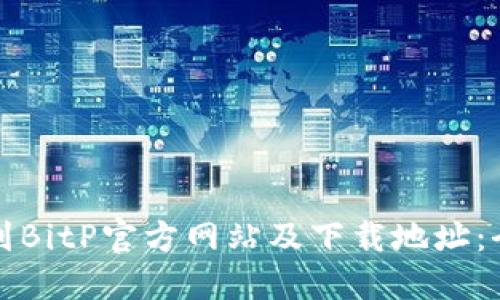如何找到BitP官方网站及下载地址：全面指南