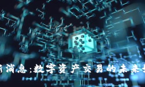 德交所区块链最新消息：数字资产交易的未来如何改变金融市场