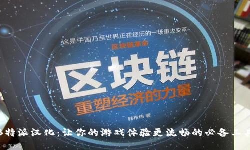 《B特派汉化：让你的游戏体验更流畅的必备工具》