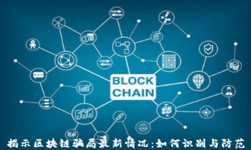 
揭示区块链骗局最新情况：如何识别与防范