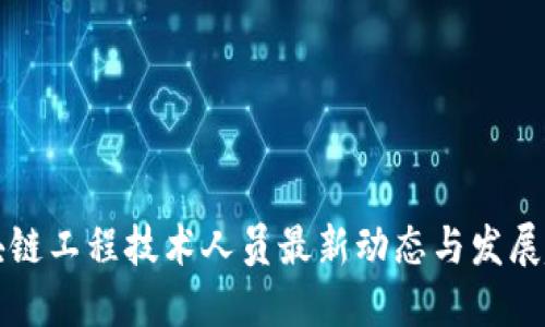 区块链工程技术人员最新动态与发展趋势