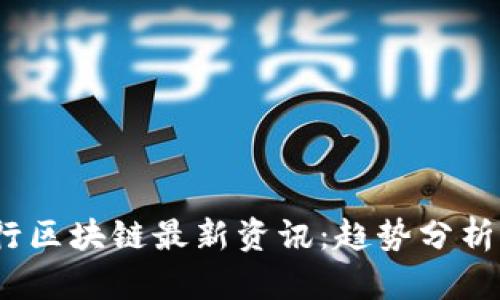 2023年银行区块链最新资讯：趋势分析与未来发展