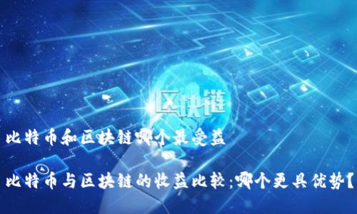 比特币和区块链哪个最受益

比特币与区块链的收益比较：哪个更具优势？