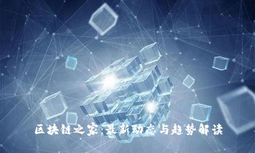 区块链之家：最新动态与趋势解读