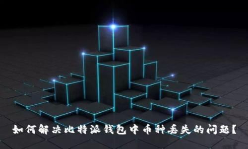 如何解决比特派钱包中币种丢失的问题？