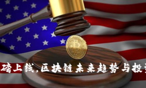 7月火币重磅上线，区块链未来趋势与投资机会解析