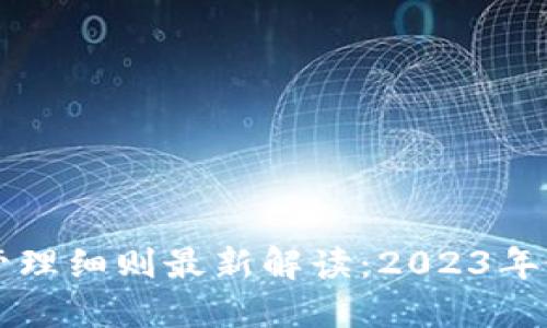 区块链管理细则最新解读：2023年最全指南