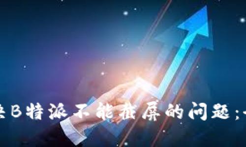 如何解决B特派不能截屏的问题：全面指南