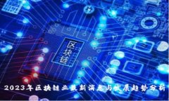 2023年区块链业最新消息与发展趋势分析