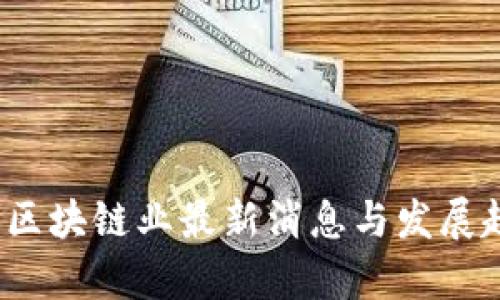 2023年区块链业最新消息与发展趋势分析