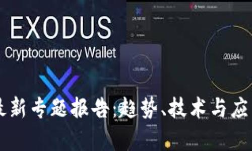 区块链最新专题报告：趋势、技术与应用全解析