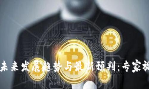 区块链未来发展趋势与最新预判：专家视频解读