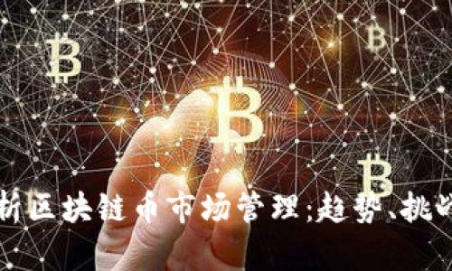 全面解析区块链币市场管理：趋势、挑战与未来