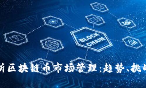 全面解析区块链币市场管理：趋势、挑战与未来