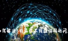 如何解决B特派收不到验证码的问题