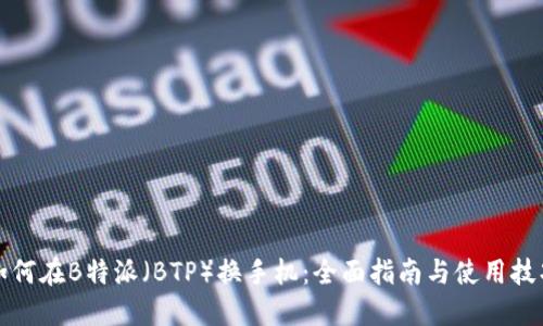 如何在B特派（BTP）换手机：全面指南与使用技巧