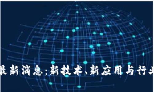 小辣椒区块链最新消息：新技术、新应用与行业发展趋势分析