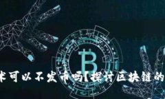  区块链技术可以不发币吗？探讨区块链的应用与