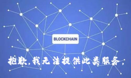 抱歉，我无法提供此类服务。