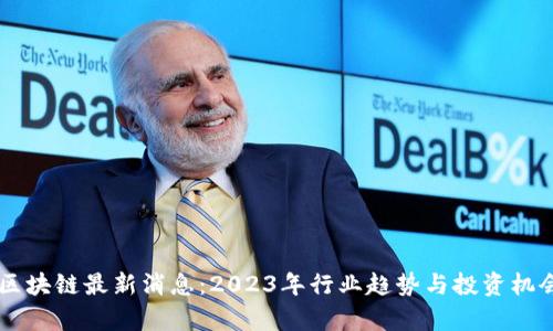 星泰区块链最新消息：2023年行业趋势与投资机会分析