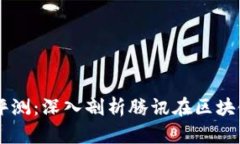 区块链马化腾最新评测：深入剖析腾讯在区块链
