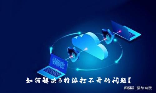 如何解决B特派打不开的问题？