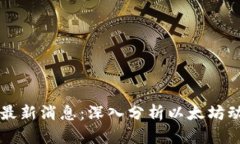 区块链以太坊最新消息：深入分析以太坊动态与
