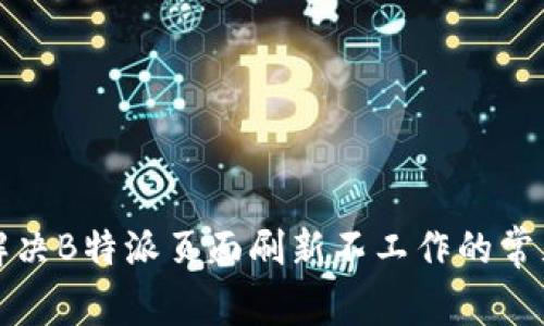 如何解决B特派页面刷新不工作的常见问题