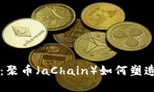 理解区块链技术：聚币（aChain）如何塑造数字货币的未来