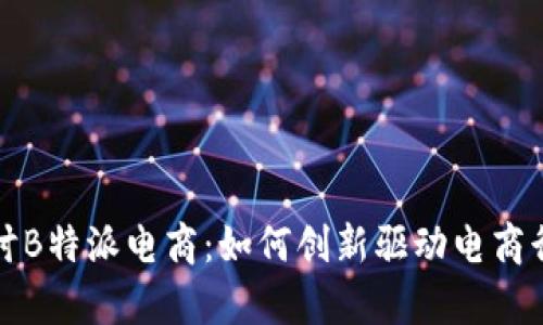 深入探讨B特派电商：如何创新驱动电商行业前行