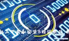 如何在安卓手机上下载和安装B特派软件，详细步