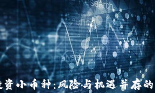 
区块链投资小币种：风险与机遇并存的真实内幕