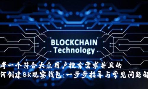 思考一个符合大众用户搜索需求并且的  
如何创建BK观察钱包：一步步指导与常见问题解答