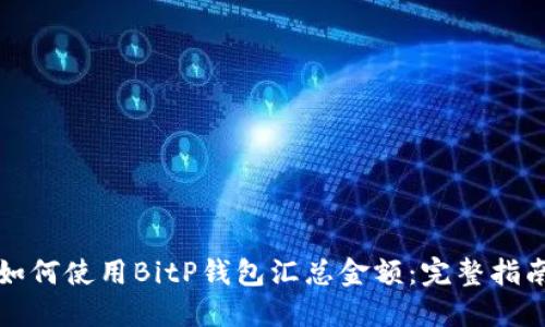 如何使用BitP钱包汇总金额：完整指南